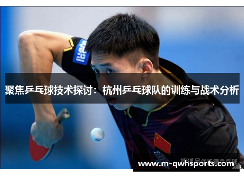 聚焦乒乓球技术探讨：杭州乒乓球队的训练与战术分析