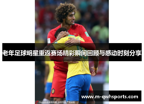 老年足球明星重返赛场精彩瞬间回顾与感动时刻分享