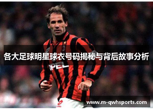各大足球明星球衣号码揭秘与背后故事分析
