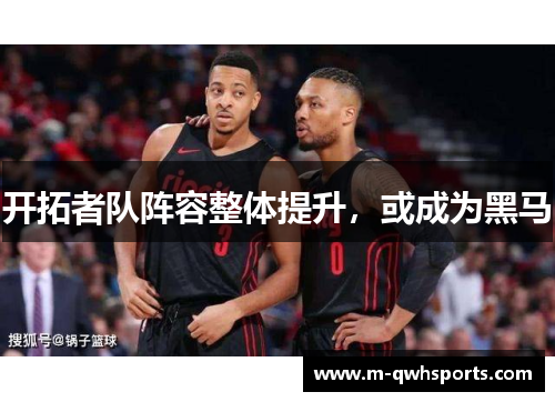 开拓者队阵容整体提升，或成为黑马