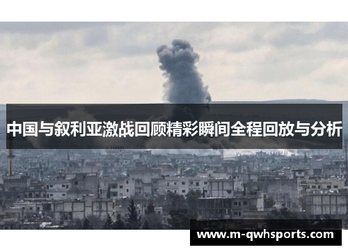 中国与叙利亚激战回顾精彩瞬间全程回放与分析