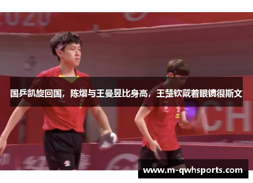 国乒凯旋回国，陈熠与王曼昱比身高，王楚钦戴着眼镜很斯文