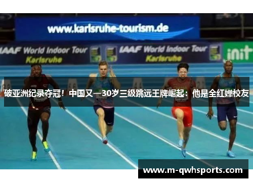破亚洲纪录夺冠！中国又一30岁三级跳远王牌崛起：他是全红婵校友