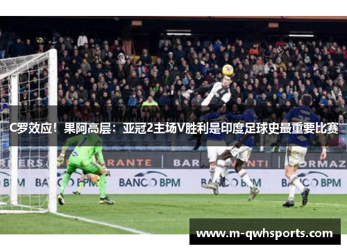 C罗效应！果阿高层：亚冠2主场V胜利是印度足球史最重要比赛