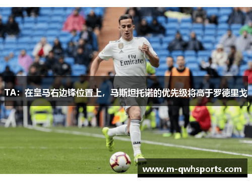 TA：在皇马右边锋位置上，马斯坦托诺的优先级将高于罗德里戈